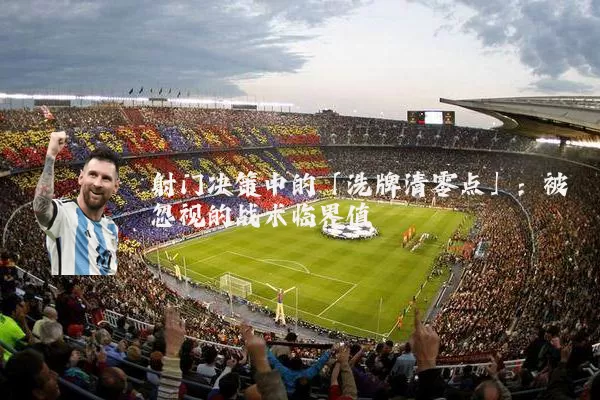 射门决策中的「洗牌清零点」：被忽视的战术临界值