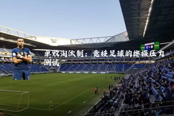 单败淘汰制:竞技足球的终极压力测试