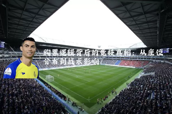 购票逻辑背后的竞技真相:从座位分布到战术影响