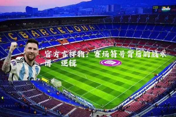 官方吉祥物：赛场符号背后的战术博弈逻辑