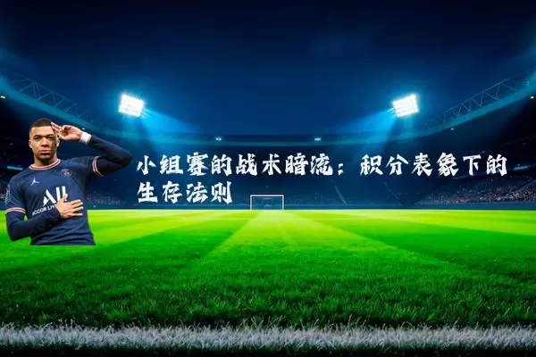 小组赛的战术暗流：积分表象下的生存法则