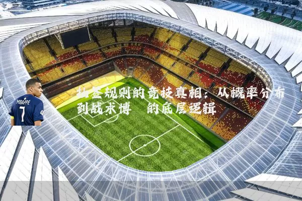 抽签规则的竞技真相：从概率分布到战术博弈的底层逻辑
