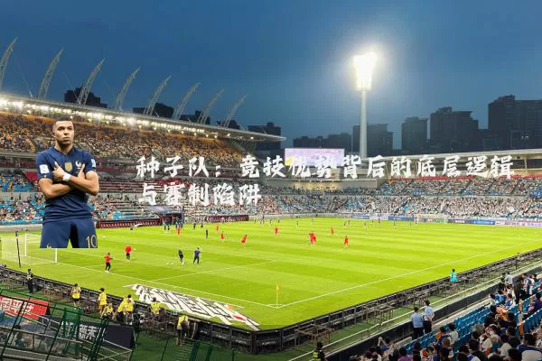 种子队：竞技优势背后的底层逻辑与赛制陷阱