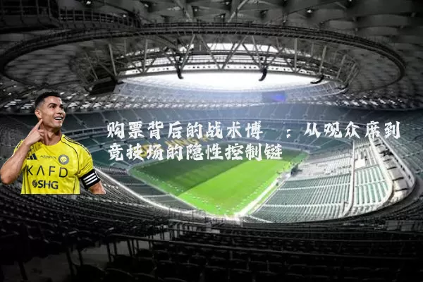 购票背后的战术博弈:从观众席到竞技场的隐性控制链