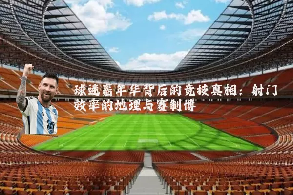 球迷嘉年华背后的竞技真相：射门效率的地理与赛制博弈