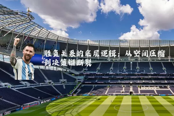 胜负关系的底层逻辑:从空间压缩到决策链断裂