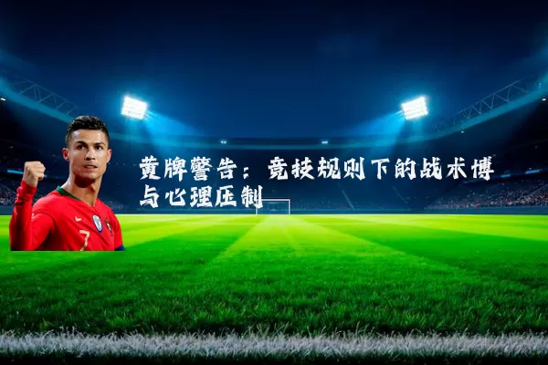 黄牌警告:竞技规则下的战术博弈与心理压制