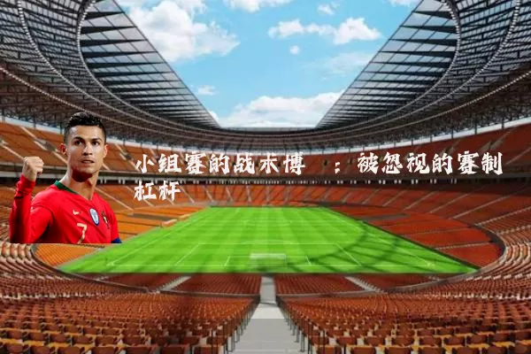 小组赛的战术博弈:被忽视的赛制杠杆