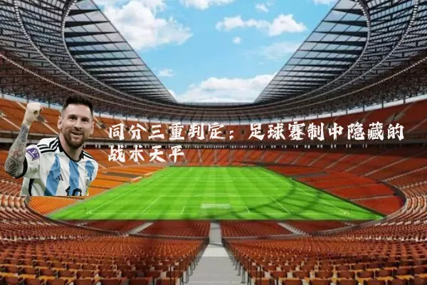 同分三重判定:足球赛制中隐藏的战术天平
