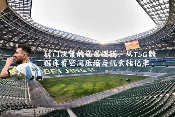 射门决策的底层逻辑：从TSG数据库看空间压缩与机会转化率