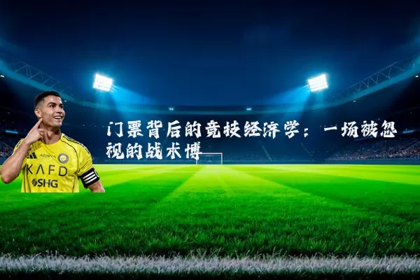 门票背后的竞技经济学:一场被忽视的战术博弈