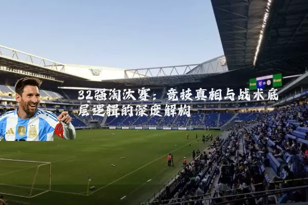32强淘汰赛：竞技真相与战术底层逻辑的深度解构