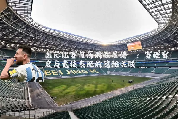 国际比赛日历的深层博弈：赛程密度与竞技表现的隐秘关联