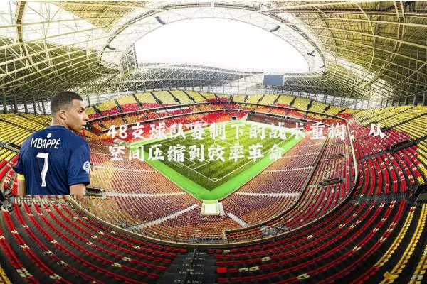 48支球队赛制下的战术重构:从空间压缩到效率革命